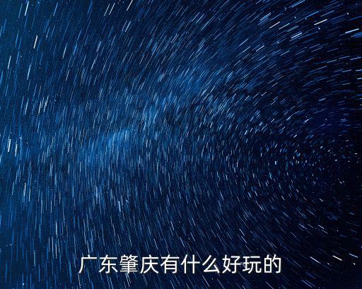 廣東肇慶有什么好玩的