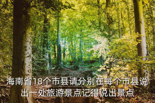 海南省18個市縣請分別在每個市縣說出一處旅游景點(diǎn)記得說出景點(diǎn)
