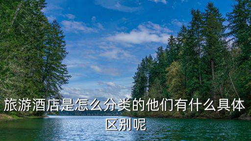 旅游酒店是怎么分類的他們有什么具體區(qū)別呢
