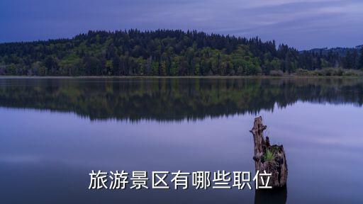 旅游景區(qū)都有哪些職位，旅游景區(qū)有哪些職位