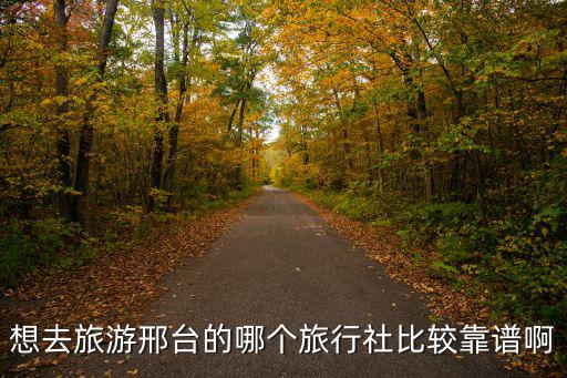 想去旅游邢臺(tái)的哪個(gè)旅行社比較靠譜啊