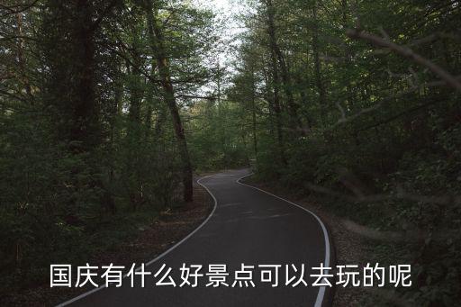 國慶有什么好景點可以去玩的呢