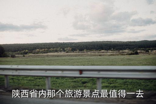 省內(nèi)哪個(gè)景區(qū)值得旅游景點(diǎn)，省內(nèi)著名旅游景點(diǎn)哪里好