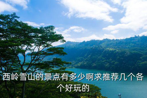 西嶺雪山的景點(diǎn)有多少啊求推薦幾個(gè)各個(gè)好玩的