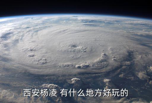西安楊凌 有什么地方好玩的