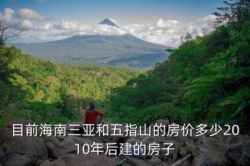 海南旅游景區(qū)的樓房什么價(jià)，目前海南三亞和五指山的房價(jià)多少2010年后建的房子