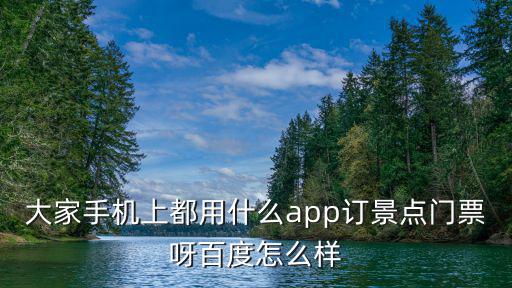 去景區(qū)旅游買門票用什么，大家手機(jī)上都用什么app訂景點門票呀百度怎么樣