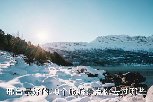 邢臺最好的10個旅游景點(diǎn)你去過哪些