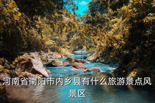 河南省南陽市內(nèi)鄉(xiāng)縣有什么旅游景點風(fēng)景區(qū)