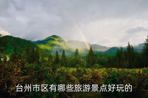 臺州都有哪些旅游景區(qū)，臺州市區(qū)有哪些旅游景點(diǎn)好玩的