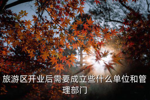 旅游區(qū)開業(yè)后需要成立些什么單位和管理部門