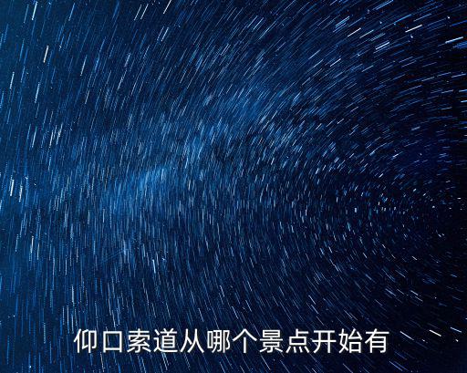 吉林市哪個(gè)旅游景區(qū)有纜車，仰口索道從哪個(gè)景點(diǎn)開始有