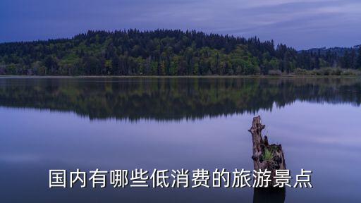 國(guó)內(nèi)有哪些低消費(fèi)的旅游景點(diǎn)