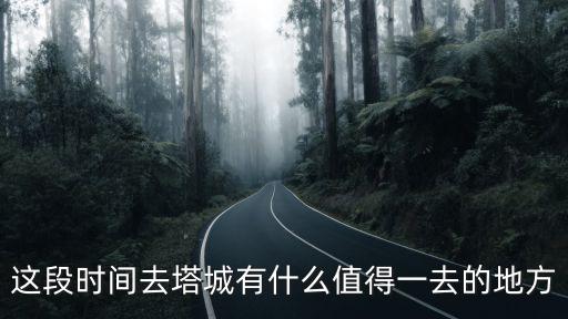 這段時間去塔城有什么值得一去的地方