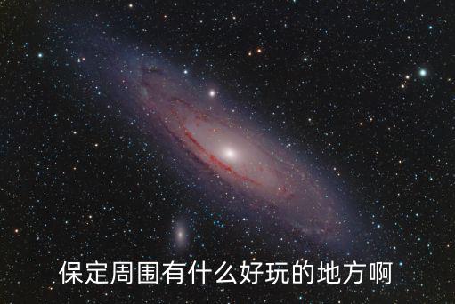 保定周圍有什么好玩的地方啊