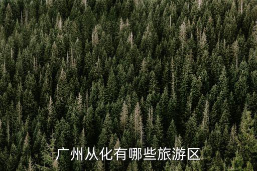 從化家人旅游景區(qū)在哪個(gè)地方，從化有什么好玩的地方
