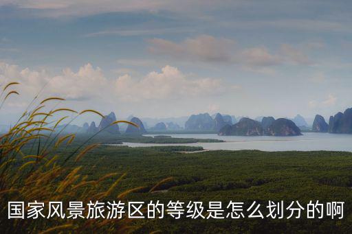 國家風(fēng)景旅游區(qū)的等級(jí)是怎么劃分的啊