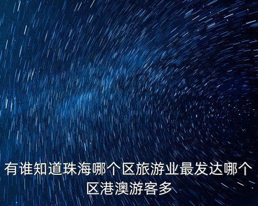 珠海哪個區(qū)旅游景區(qū)最多，珠海那個區(qū)的人最多最熱鬧啊旅游好的地方