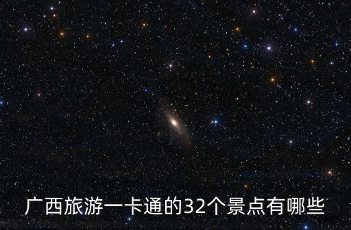 廣西旅游一卡通的32個景點有哪些