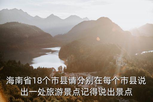 海南省18個(gè)市縣請分別在每個(gè)市縣說出一處旅游景點(diǎn)記得說出景點(diǎn)