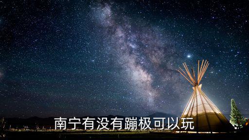 南寧哪些旅游景區(qū)可以蹦極，南寧有沒有蹦極可以玩
