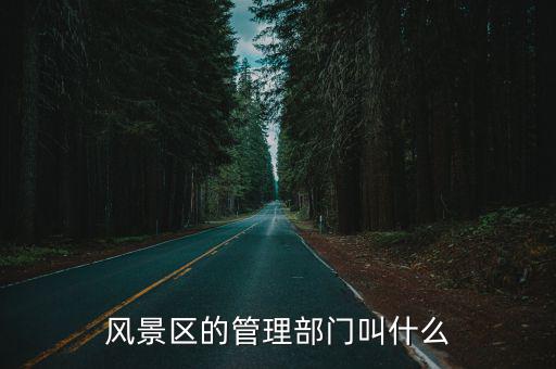 風(fēng)景區(qū)的管理部門叫什么