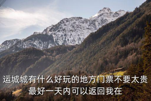 旅游日運(yùn)城哪些景區(qū)免費(fèi)，國(guó)慶節(jié)運(yùn)城哪里門票是免費(fèi)的