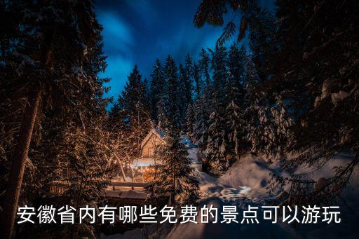 安徽免費旅游景區(qū)有哪些，安徽省內(nèi)有哪些免費的景點可以游玩