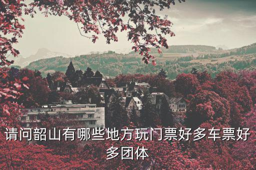 請(qǐng)問(wèn)韶山有哪些地方玩門(mén)票好多車票好多團(tuán)體