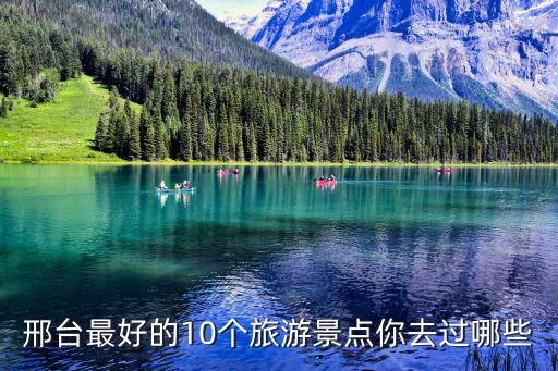 邢臺哪個景區(qū)好去旅游的，邢臺最好的10個旅游景點你去過哪些