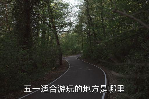 五一適合游玩的地方是哪里