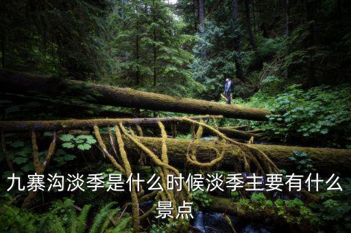 九寨溝淡季是什么時(shí)候淡季主要有什么景點(diǎn)