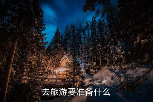 旅游景區(qū)工作準(zhǔn)備些什么，旅游前的準(zhǔn)備工作怎么做