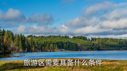旅游景區(qū)需要哪些條件，旅游區(qū)需要具備什么條件