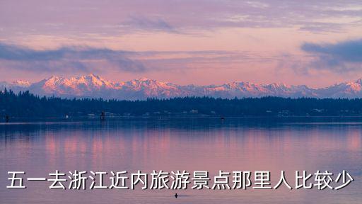 五一去浙江近內(nèi)旅游景點(diǎn)那里人比較少