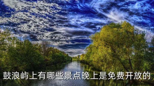鼓浪嶼上有哪些景點(diǎn)晚上是免費(fèi)開放的