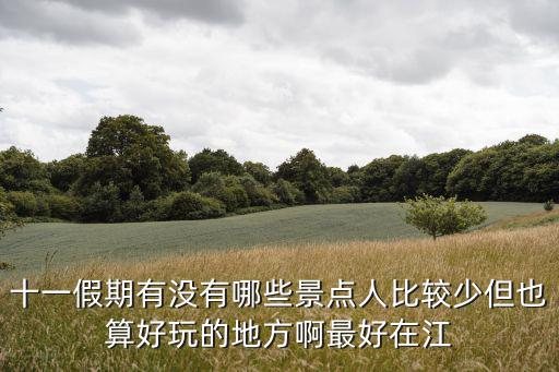 十一假期有沒有哪些景點人比較少但也算好玩的地方啊最好在江