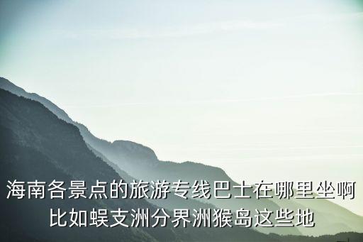 三亞哪個(gè)景區(qū)坐旅游觀光車，海南的三亞觀光巴士在那里乘經(jīng)過那些地方票價(jià)多少