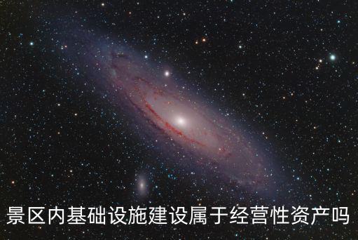 景區(qū)內(nèi)基礎(chǔ)設(shè)施建設(shè)屬于經(jīng)營性資產(chǎn)嗎