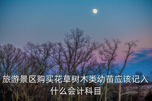 旅游景區(qū)購買花草樹木類幼苗應(yīng)該記入什么會計科目