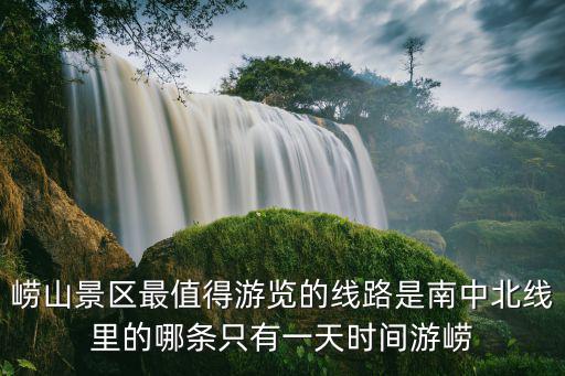 嶗山景區(qū)最值得游覽的線路是南中北線里的哪條只有一天時間游嶗