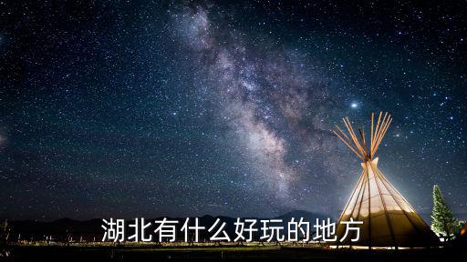湖北旅游哪個(gè)景區(qū)好玩的，湖北哪些地方好玩