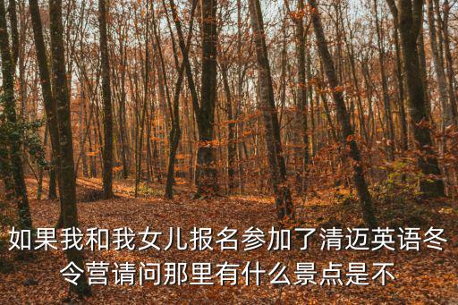 如果我和我女兒報(bào)名參加了清邁英語冬令營請問那里有什么景點(diǎn)是不