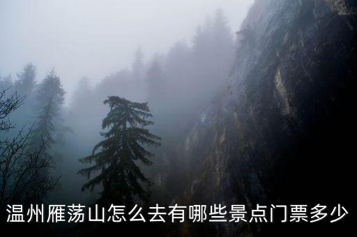 溫州雁蕩山怎么去有哪些景點(diǎn)門票多少
