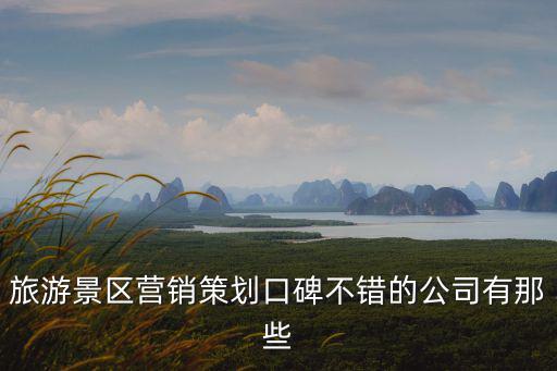 旅游景區(qū)營銷策劃口碑不錯(cuò)的公司有那些
