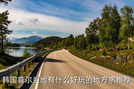首爾有哪些旅游景區(qū)，韓國首都首爾有那些旅游景點