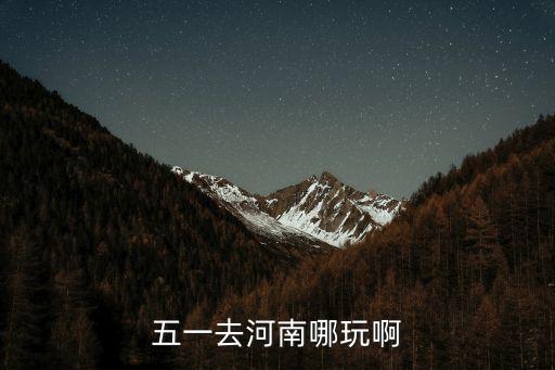 五一去河南哪玩啊