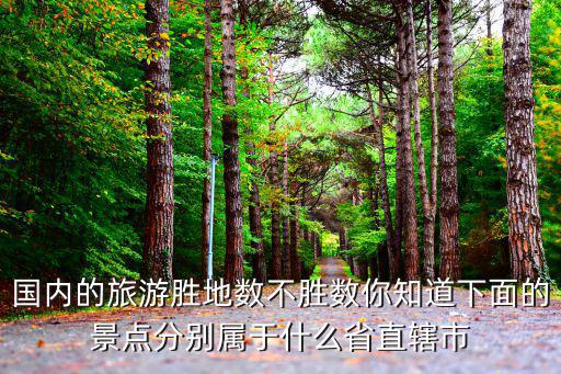 國內(nèi)的旅游勝地數(shù)不勝數(shù)你知道下面的景點分別屬于什么省直轄市