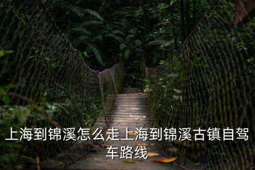 上海到錦溪怎么走上海到錦溪古鎮(zhèn)自駕車路線