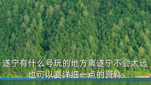 遂寧有什么號玩的地方離遂寧不會太遠(yuǎn)也可以要詳細(xì)一點(diǎn)的資料